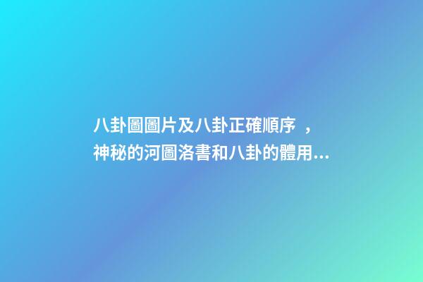 八卦圖圖片及八卦正確順序，神秘的河圖洛書和八卦的體用互動關系(易經系列)上篇